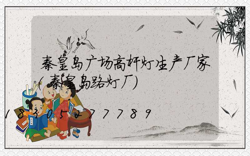 秦皇岛广场高杆灯生产厂家(秦皇岛路灯厂)