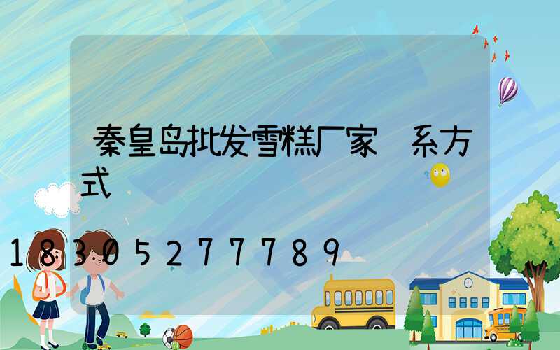 秦皇岛批发雪糕厂家联系方式