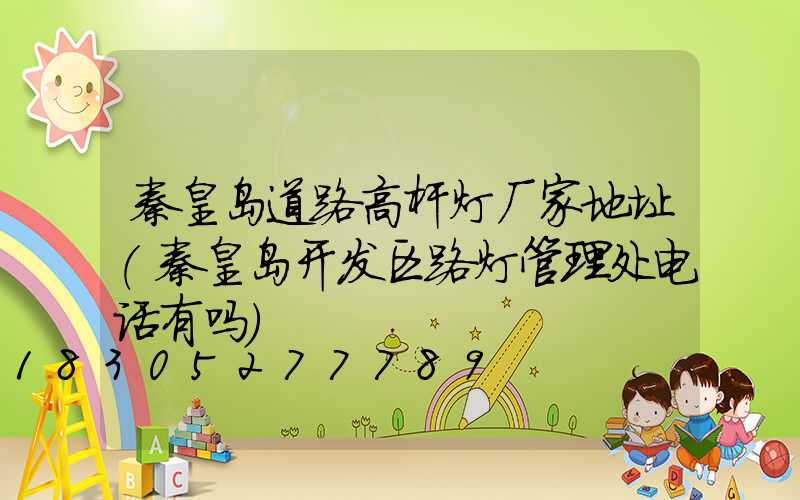 秦皇岛道路高杆灯厂家地址(秦皇岛开发区路灯管理处电话有吗)