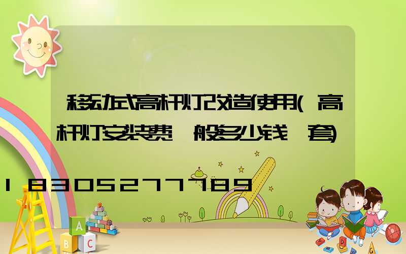 移动式高杆灯改造使用(高杆灯安装费一般多少钱一套)
