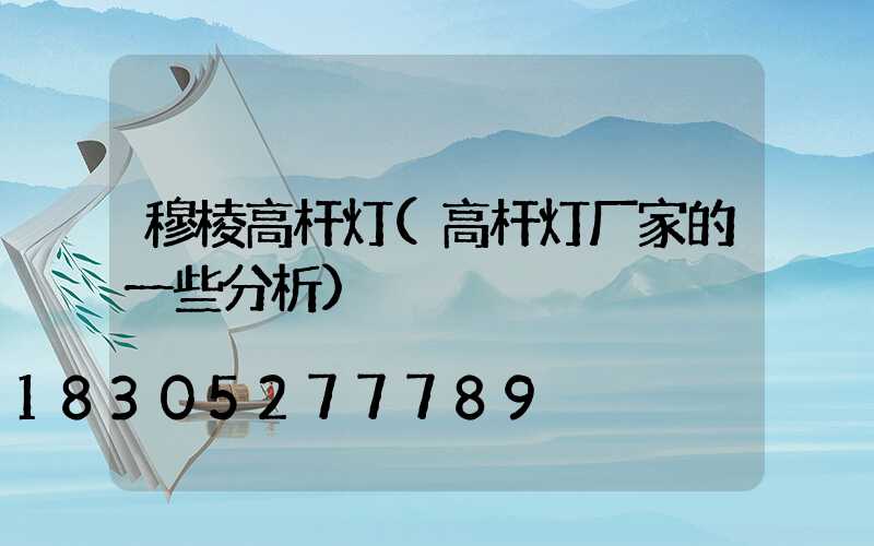 穆棱高杆灯(高杆灯厂家的一些分析)