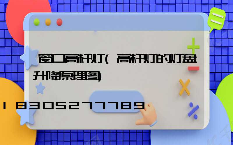 窗口高杆灯(高杆灯的灯盘升降原理图)