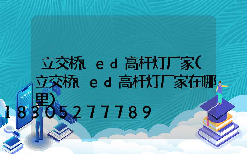 立交桥led高杆灯厂家(立交桥led高杆灯厂家在哪里)