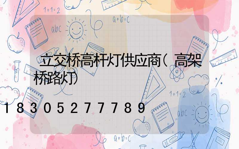 立交桥高杆灯供应商(高架桥路灯)