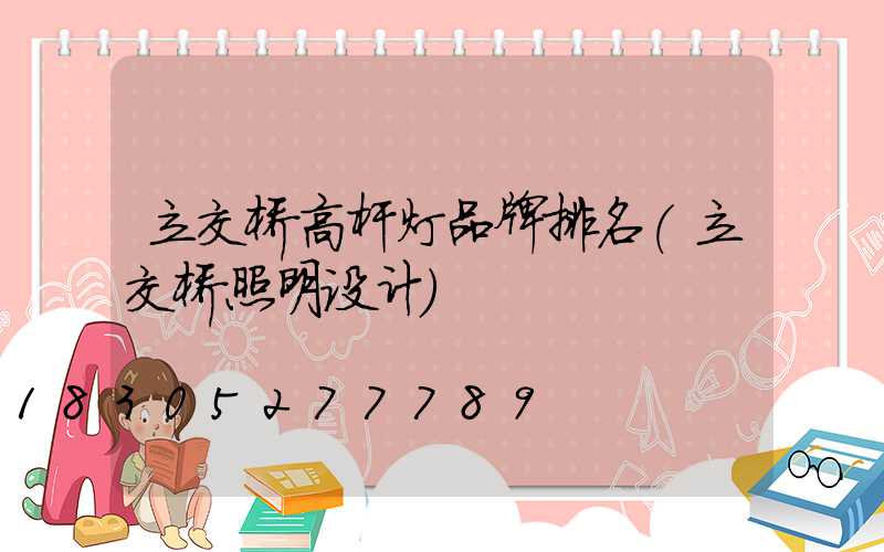 立交桥高杆灯品牌排名(立交桥照明设计)