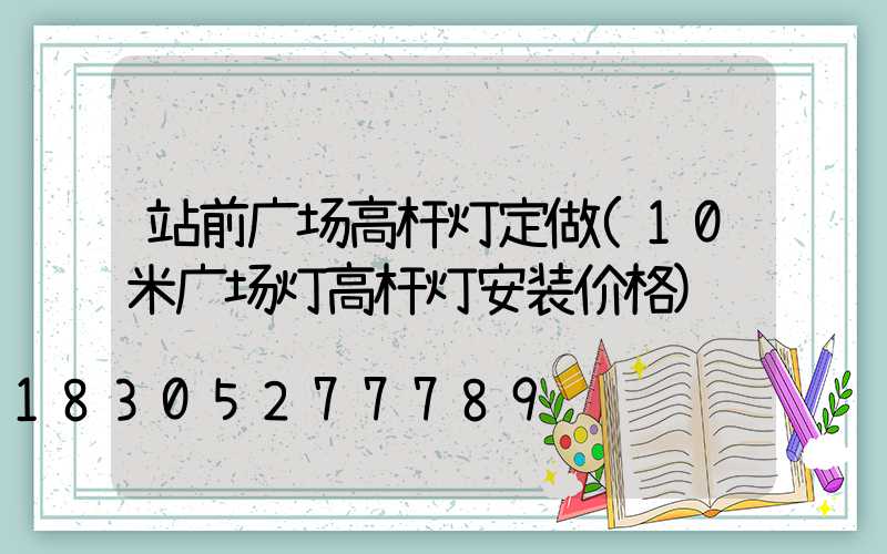 站前广场高杆灯定做(10米广场灯高杆灯安装价格)