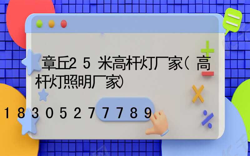 章丘25米高杆灯厂家(高杆灯照明厂家)