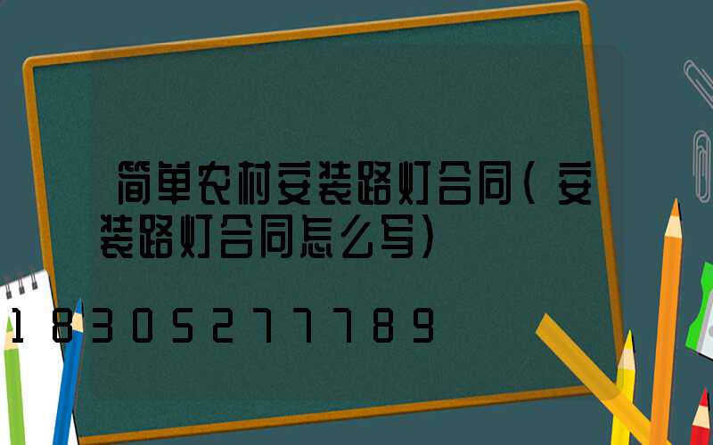简单农村安装路灯合同(安装路灯合同怎么写)