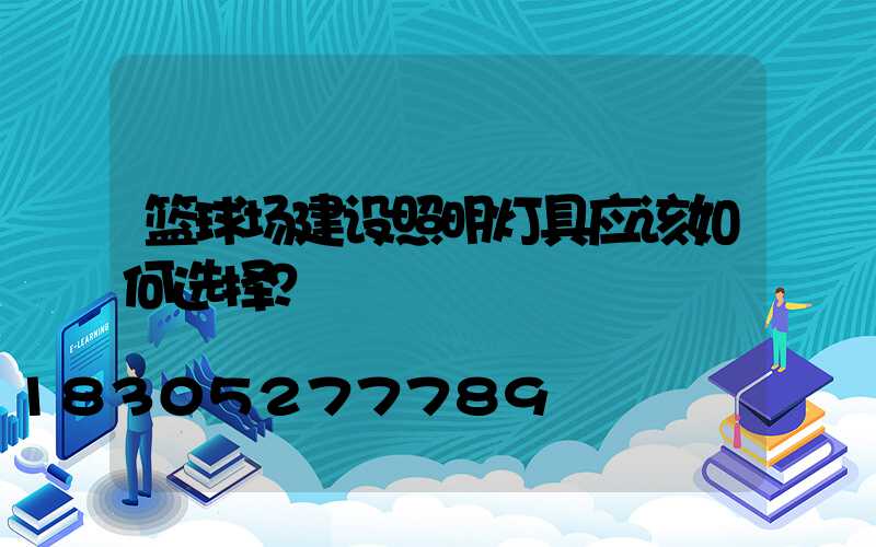 篮球场建设照明灯具应该如何选择？