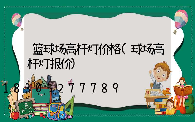 篮球场高杆灯价格(球场高杆灯报价)