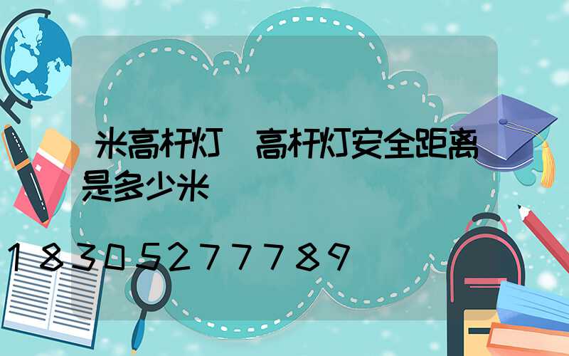 米高杆灯(高杆灯安全距离是多少米)