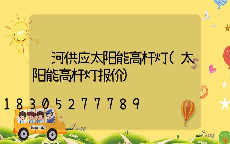 红河供应太阳能高杆灯(太阳能高杆灯报价)