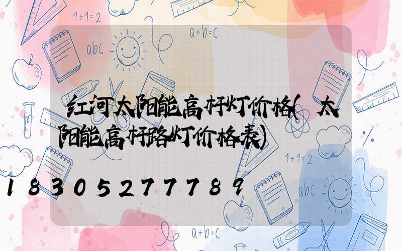 红河太阳能高杆灯价格(太阳能高杆路灯价格表)