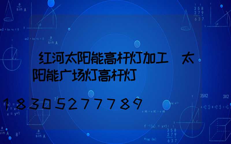 红河太阳能高杆灯加工(太阳能广场灯高杆灯)