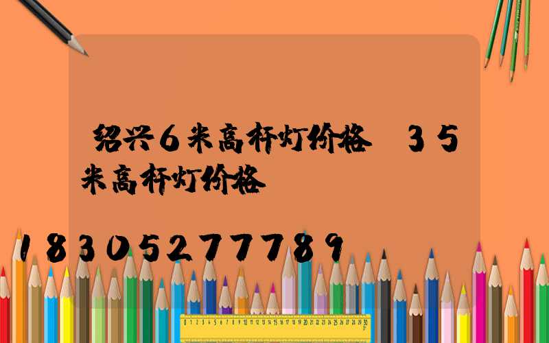 绍兴6米高杆灯价格(35米高杆灯价格)