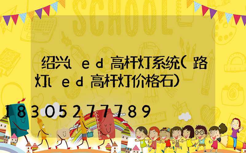 绍兴led高杆灯系统(路灯led高杆灯价格石)