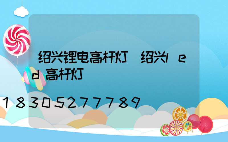 绍兴锂电高杆灯(绍兴led高杆灯)