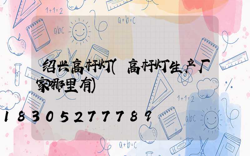 绍兴高杆灯(高杆灯生产厂家哪里有)