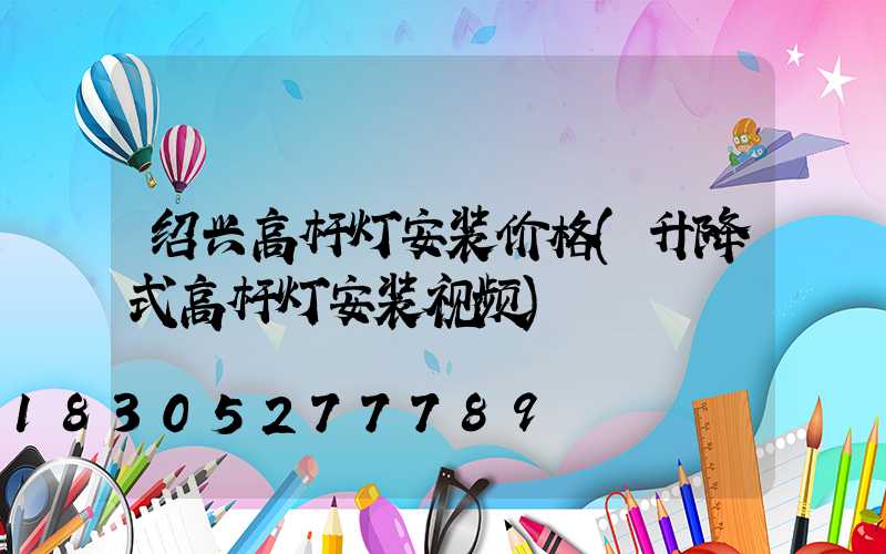 绍兴高杆灯安装价格(升降式高杆灯安装视频)