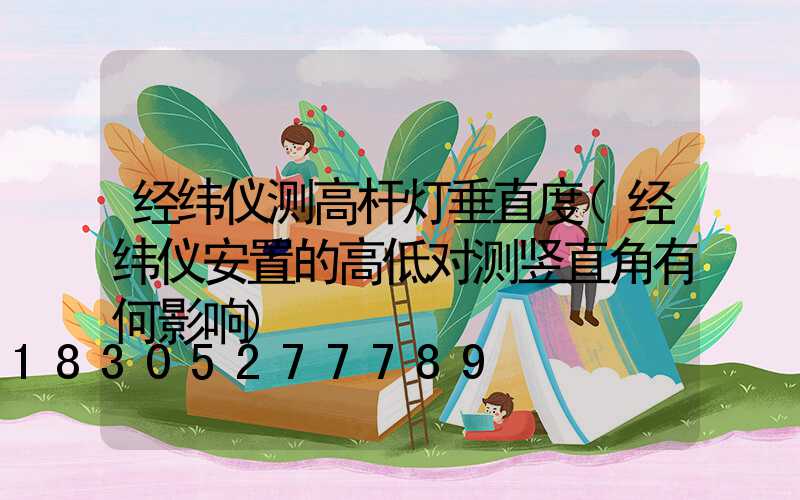 经纬仪测高杆灯垂直度(经纬仪安置的高低对测竖直角有何影响)