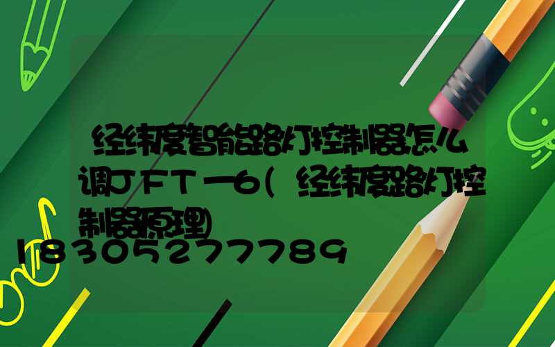 经纬度智能路灯控制器怎么调JFT一6(经纬度路灯控制器原理)