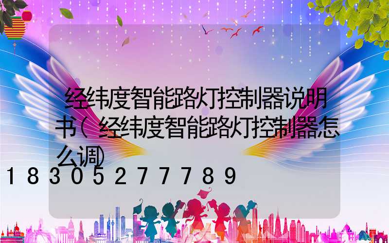 经纬度智能路灯控制器说明书(经纬度智能路灯控制器怎么调)