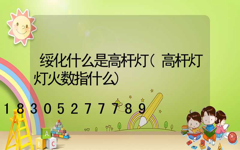 绥化什么是高杆灯(高杆灯灯火数指什么)
