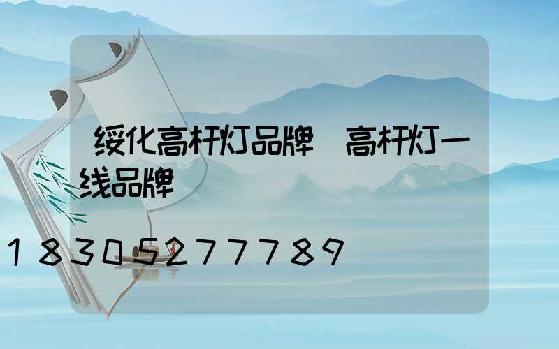 绥化高杆灯品牌(高杆灯一线品牌)