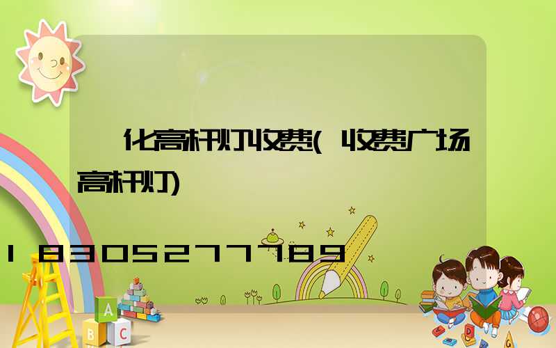 绥化高杆灯收费(收费广场高杆灯)