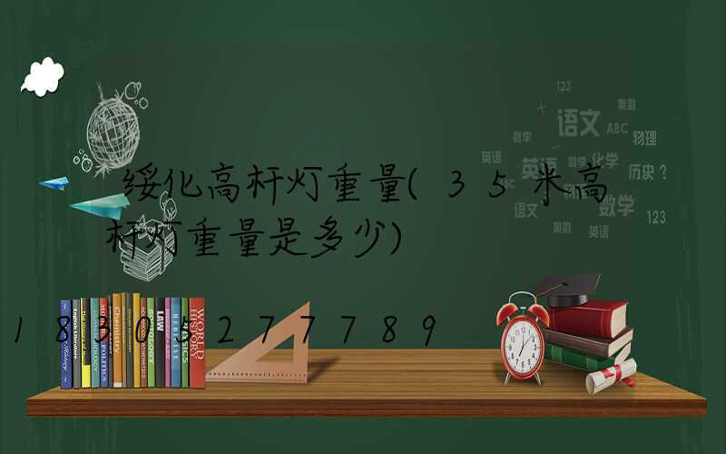 绥化高杆灯重量(35米高杆灯重量是多少)
