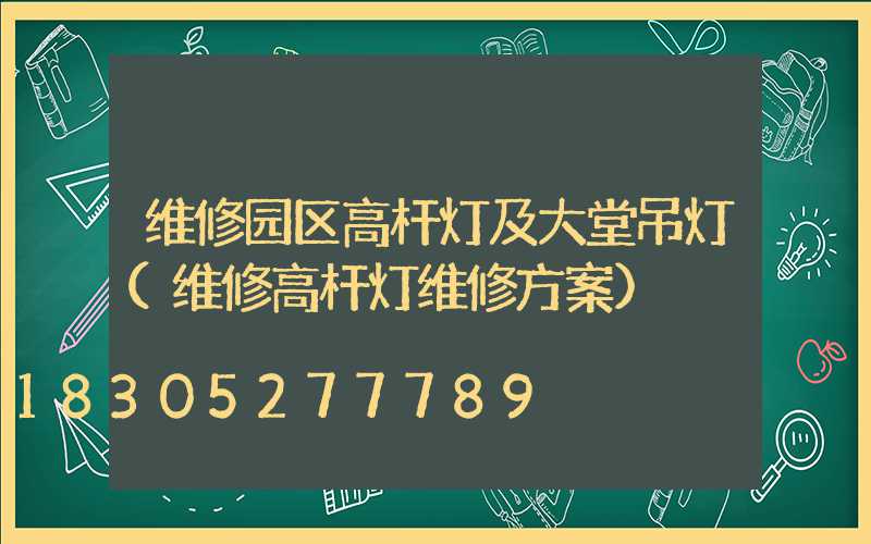 维修园区高杆灯及大堂吊灯(维修高杆灯维修方案)