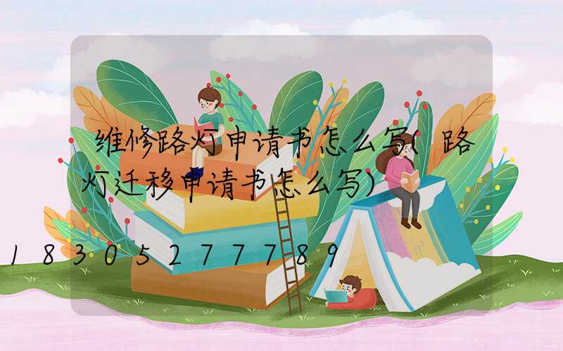 维修路灯申请书怎么写(路灯迁移申请书怎么写)