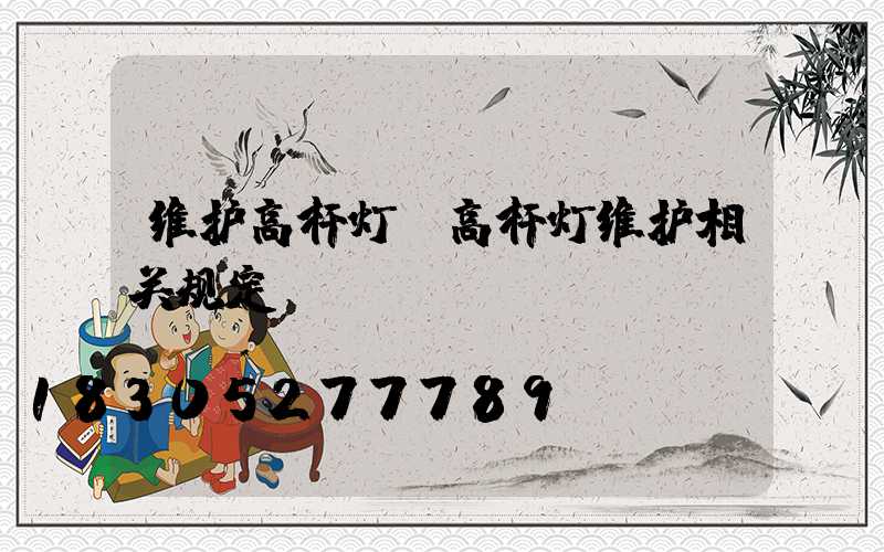 维护高杆灯(高杆灯维护相关规定)
