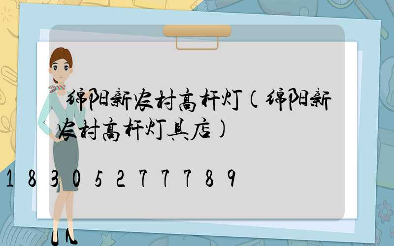 绵阳新农村高杆灯(绵阳新农村高杆灯具店)