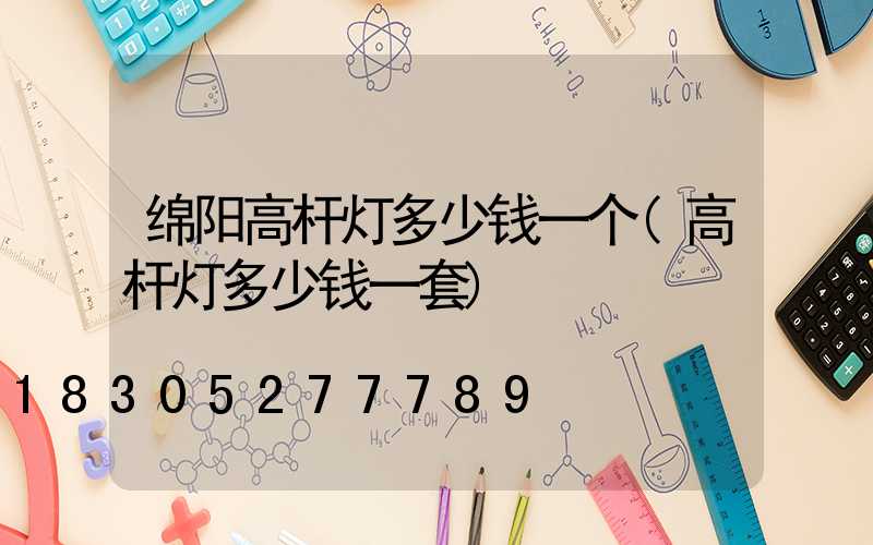 绵阳高杆灯多少钱一个(高杆灯多少钱一套)