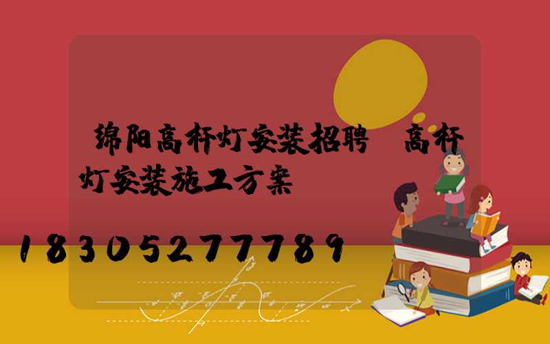 绵阳高杆灯安装招聘(高杆灯安装施工方案)