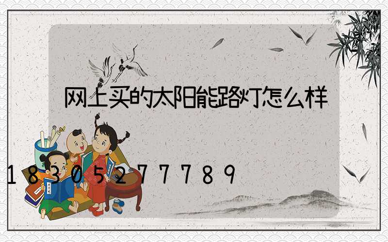 网上买的太阳能路灯怎么样