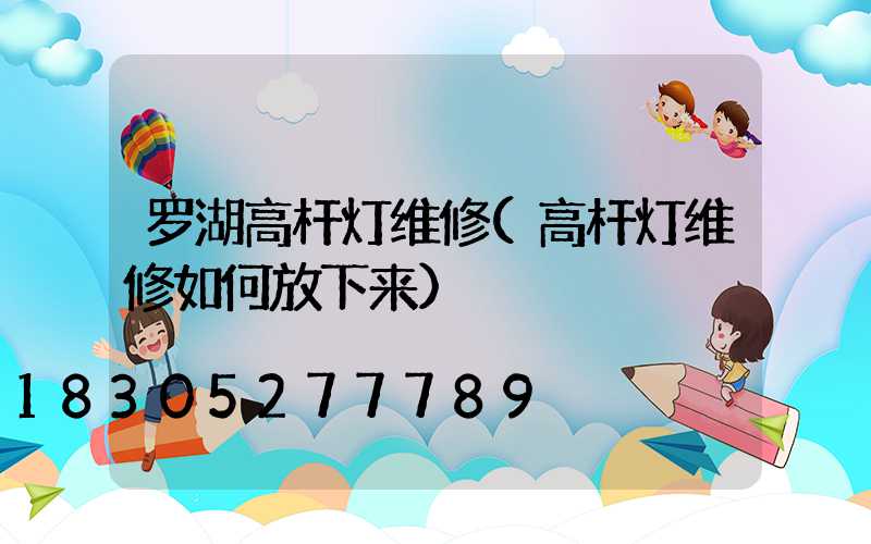 罗湖高杆灯维修(高杆灯维修如何放下来)