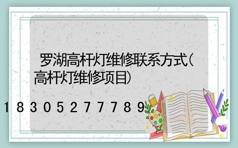罗湖高杆灯维修联系方式(高杆灯维修项目)