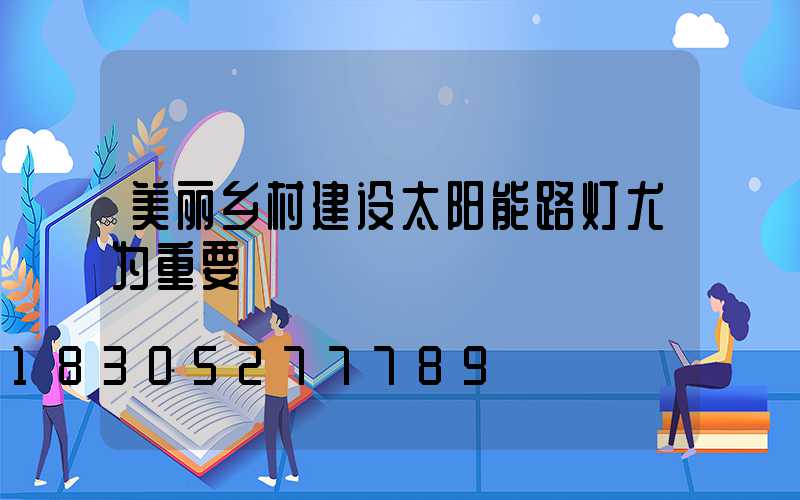 美丽乡村建设太阳能路灯尤为重要