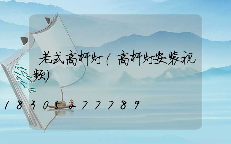 老式高杆灯(高杆灯安装视频)