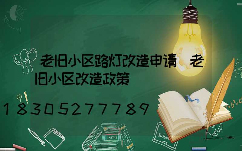 老旧小区路灯改造申请(老旧小区改造政策)