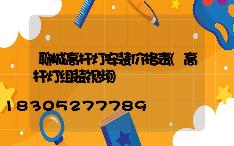 聊城高杆灯安装价格表(高杆灯组装视频)