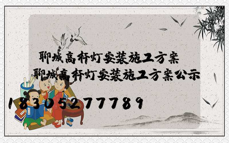 聊城高杆灯安装施工方案(聊城高杆灯安装施工方案公示)