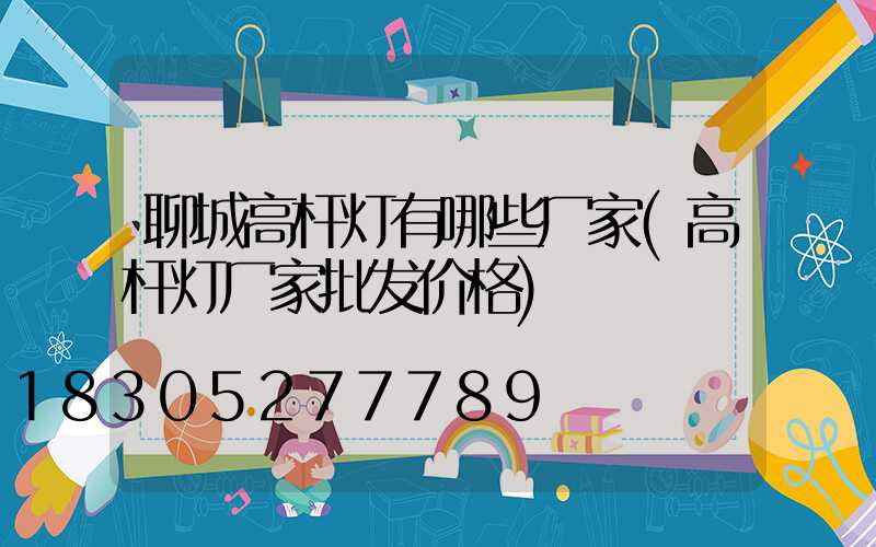 聊城高杆灯有哪些厂家(高杆灯厂家批发价格)