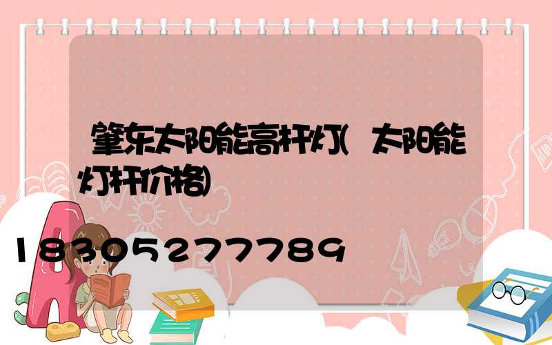 肇东太阳能高杆灯(太阳能灯杆价格)