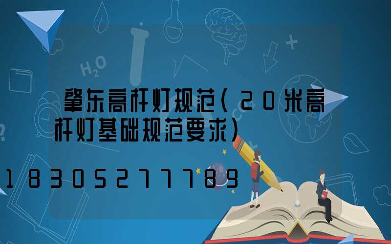 肇东高杆灯规范(20米高杆灯基础规范要求)