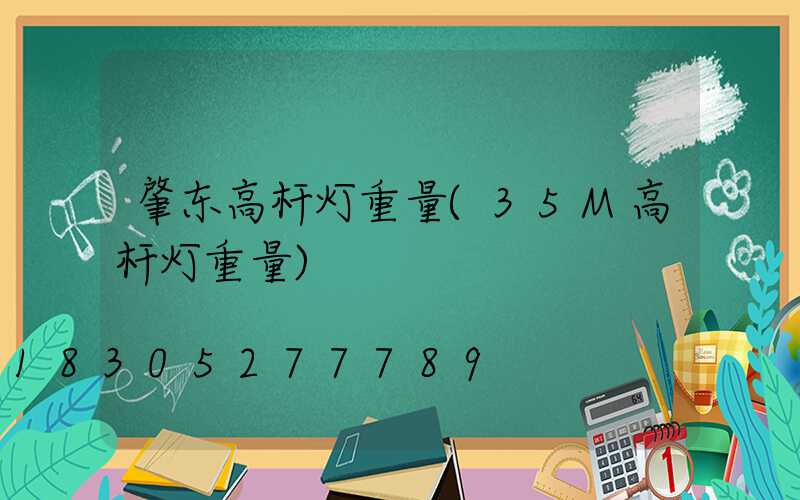 肇东高杆灯重量(35M高杆灯重量)