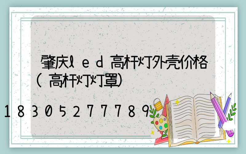 肇庆led高杆灯外壳价格(高杆灯灯罩)