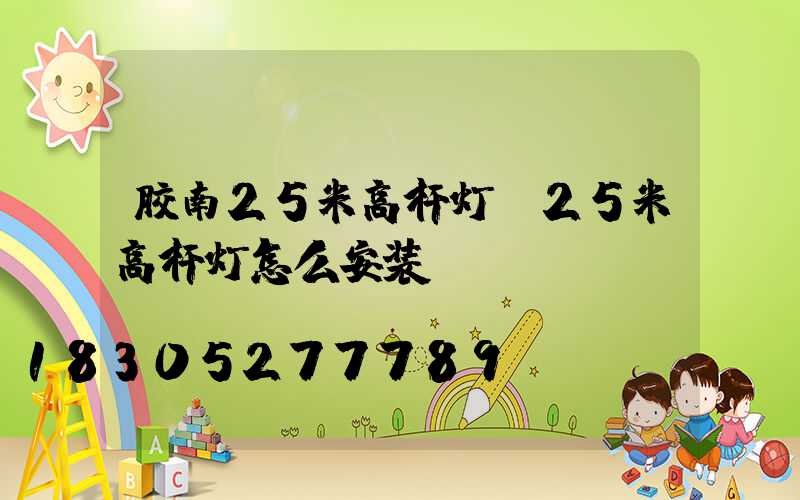 胶南25米高杆灯(25米高杆灯怎么安装)